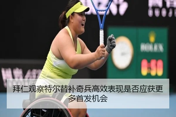 拜仁观察特尔替补奇兵高效表现是否应获更多首发机会
