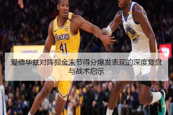 爱德华兹对阵掘金末节得分爆发表现的深度复盘与战术启示