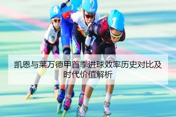 凯恩与莱万德甲首季进球效率历史对比及时代价值解析