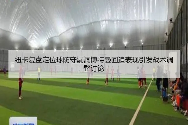 纽卡复盘定位球防守漏洞博特曼回追表现引发战术调整讨论